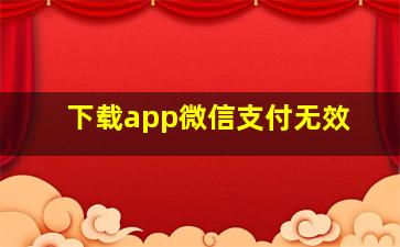 下载app微信支付无效