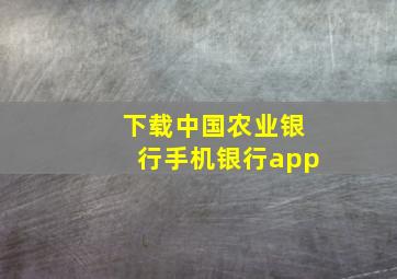 下载中国农业银行手机银行app