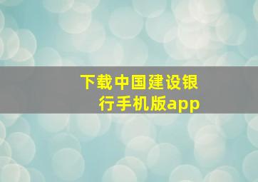 下载中国建设银行手机版app