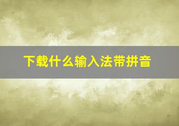 下载什么输入法带拼音