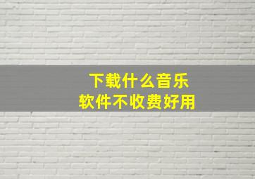 下载什么音乐软件不收费好用