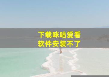 下载咪咕爱看软件安装不了