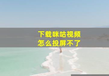 下载咪咕视频怎么投屏不了