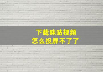 下载咪咕视频怎么投屏不了了