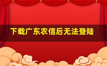 下载广东农信后无法登陆