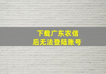 下载广东农信后无法登陆账号