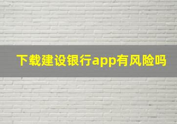 下载建设银行app有风险吗