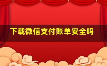 下载微信支付账单安全吗