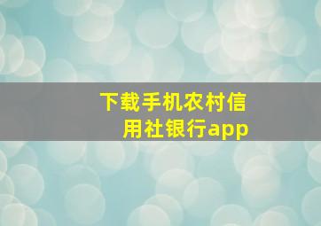 下载手机农村信用社银行app