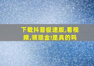 下载抖音极速版,看视频,领现金!是真的吗