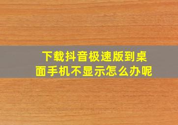 下载抖音极速版到桌面手机不显示怎么办呢