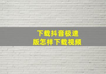 下载抖音极速版怎样下载视频