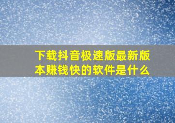 下载抖音极速版最新版本赚钱快的软件是什么