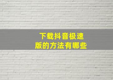 下载抖音极速版的方法有哪些