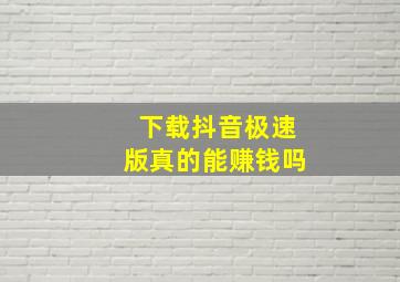 下载抖音极速版真的能赚钱吗