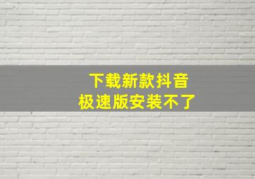 下载新款抖音极速版安装不了