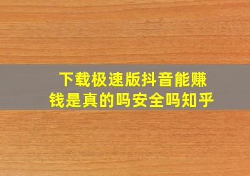 下载极速版抖音能赚钱是真的吗安全吗知乎