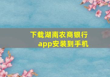 下载湖南农商银行app安装到手机