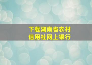 下载湖南省农村信用社网上银行