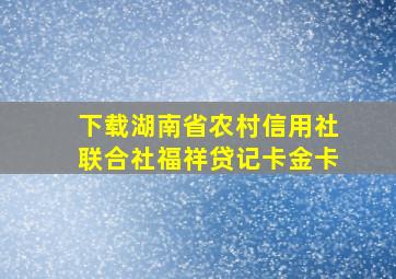 下载湖南省农村信用社联合社福祥贷记卡金卡