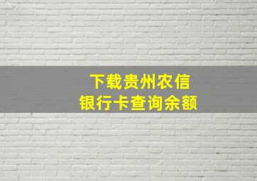 下载贵州农信银行卡查询余额