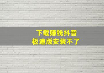 下载赚钱抖音极速版安装不了