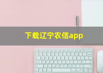 下载辽宁农信app