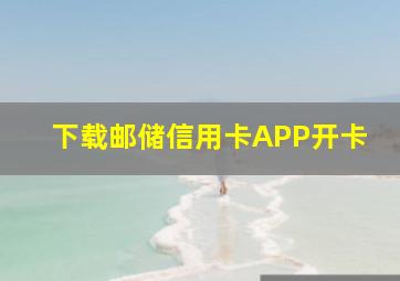 下载邮储信用卡APP开卡