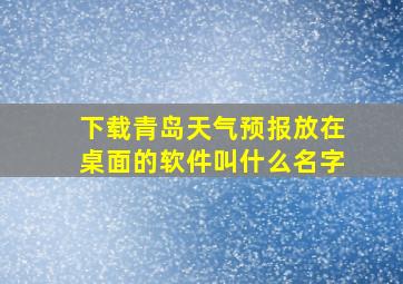 下载青岛天气预报放在桌面的软件叫什么名字