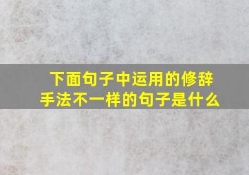 下面句子中运用的修辞手法不一样的句子是什么