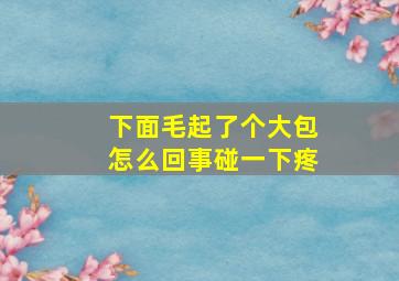 下面毛起了个大包怎么回事碰一下疼