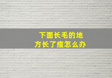 下面长毛的地方长了痘怎么办