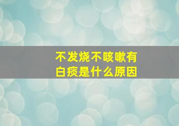 不发烧不咳嗽有白痰是什么原因