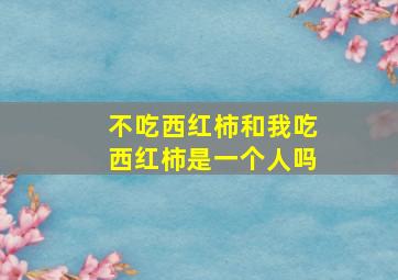 不吃西红柿和我吃西红柿是一个人吗