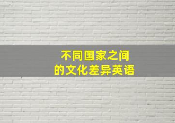 不同国家之间的文化差异英语