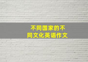 不同国家的不同文化英语作文