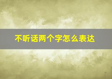 不听话两个字怎么表达