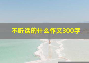 不听话的什么作文300字