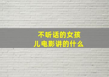 不听话的女孩儿电影讲的什么