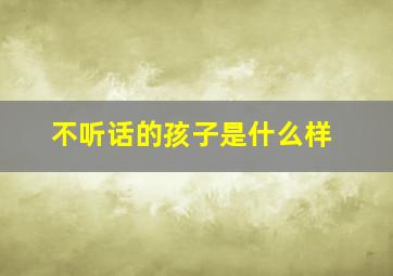 不听话的孩子是什么样