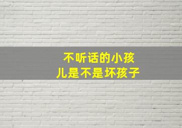 不听话的小孩儿是不是坏孩子