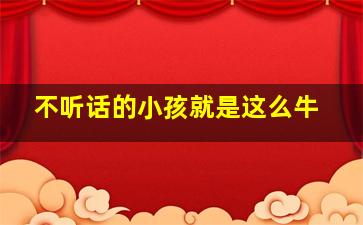 不听话的小孩就是这么牛