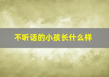 不听话的小孩长什么样