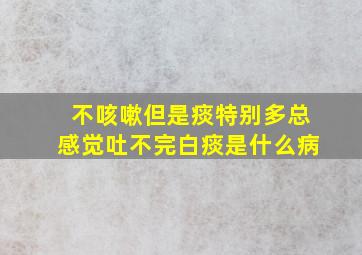 不咳嗽但是痰特别多总感觉吐不完白痰是什么病