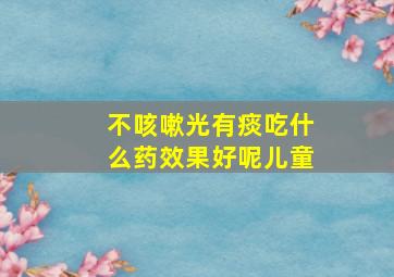 不咳嗽光有痰吃什么药效果好呢儿童