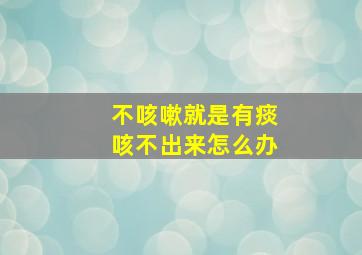 不咳嗽就是有痰咳不出来怎么办