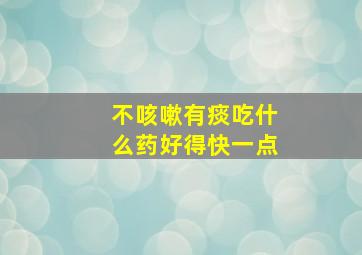 不咳嗽有痰吃什么药好得快一点