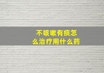 不咳嗽有痰怎么治疗用什么药