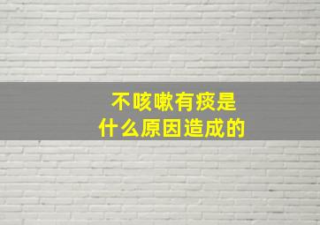 不咳嗽有痰是什么原因造成的