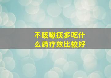 不咳嗽痰多吃什么药疗效比较好